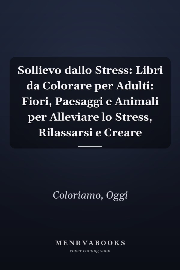 Sollievo dallo Stress: Libri da Colorare per Adulti: Fiori, Paesaggi e Animali per Alleviare lo Stress, Rilassarsi e Creare