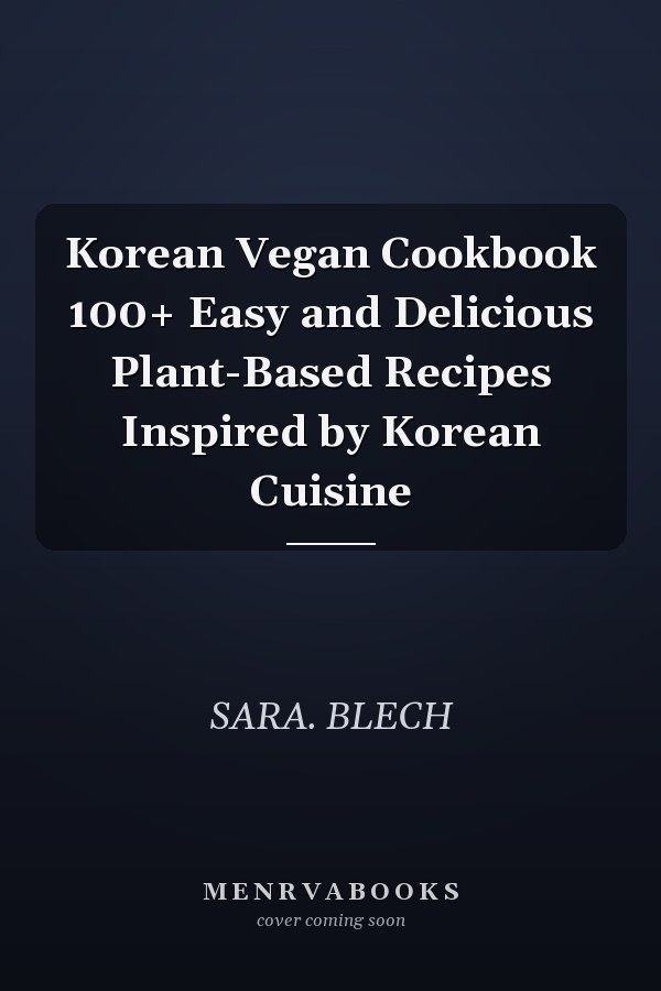 Korean Vegan Cookbook 100+ Easy and Delicious Plant-Based Recipes Inspired by Korean Cuisine