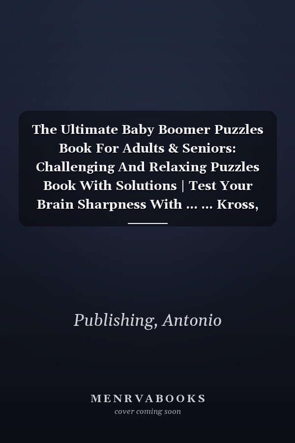 The Ultimate Baby Boomer Puzzles Book For Adults & Seniors: Challenging And Relaxing Puzzles Book With Solutions | Test Your Brain Sharpness With ... ... Kross, Cryptogram, Word Fill In And Maze.