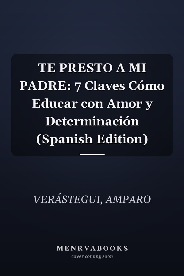 TE PRESTO A MI PADRE: 7 Claves Cómo Educar con Amor y Determinación (Spanish Edition)