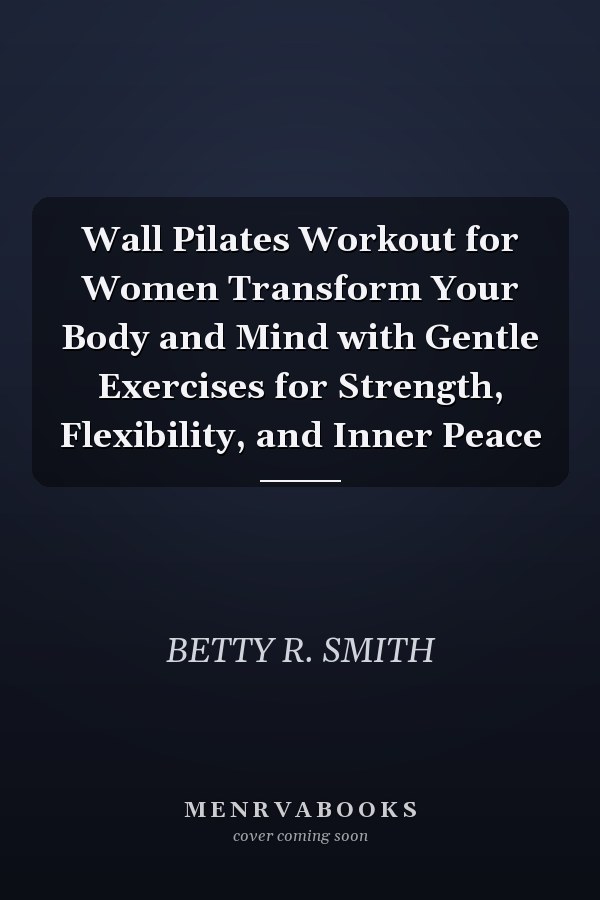 Wall Pilates Workout for Women Transform Your Body and Mind with Gentle Exercises for Strength, Flexibility, and Inner Peace