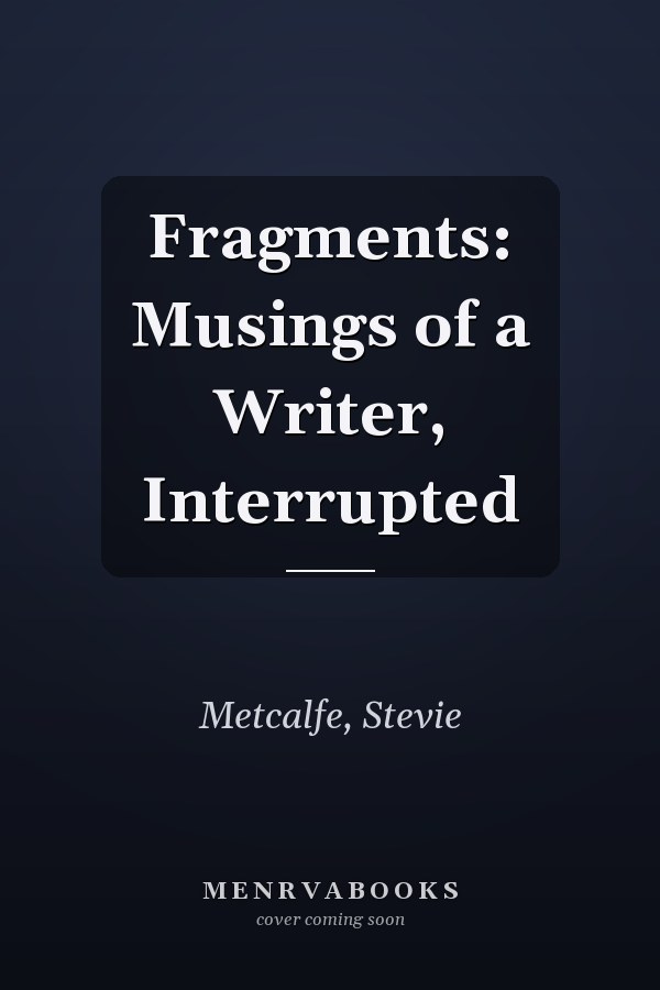 Fragments: Musings of a Writer, Interrupted