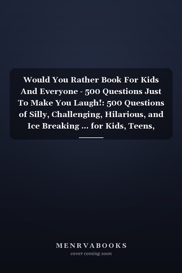 Would You Rather Book For Kids And Everyone - 500 Questions Just To Make You Laugh!: 500 Questions of Silly, Challenging, Hilarious, and Ice Breaking ... for Kids, Teens, Adults, And Whole Family!