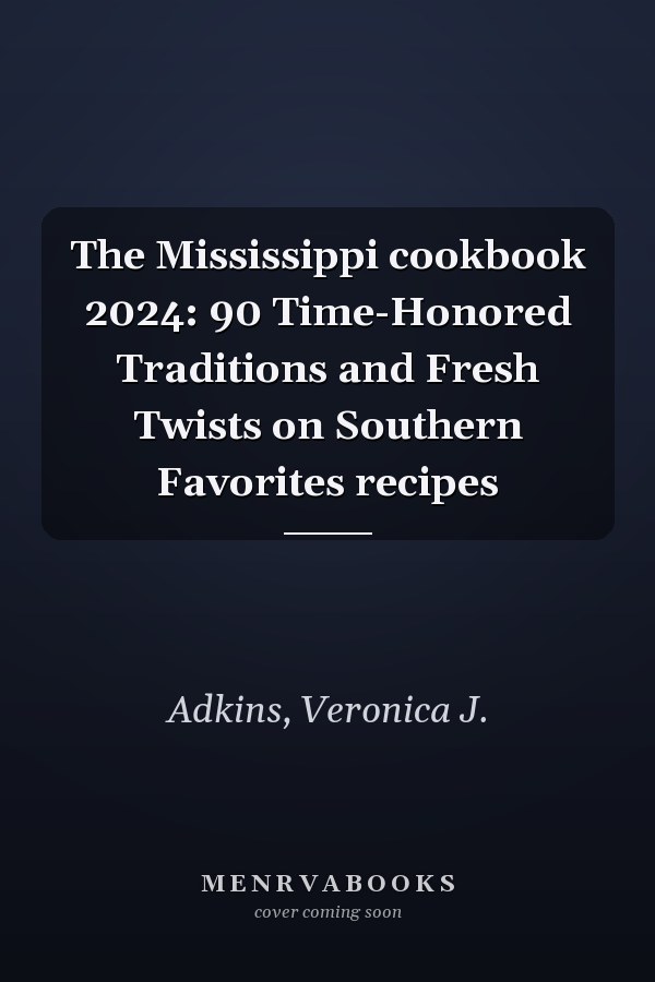 The Mississippi cookbook 2024: 90 Time-Honored Traditions and Fresh Twists on Southern Favorites recipes