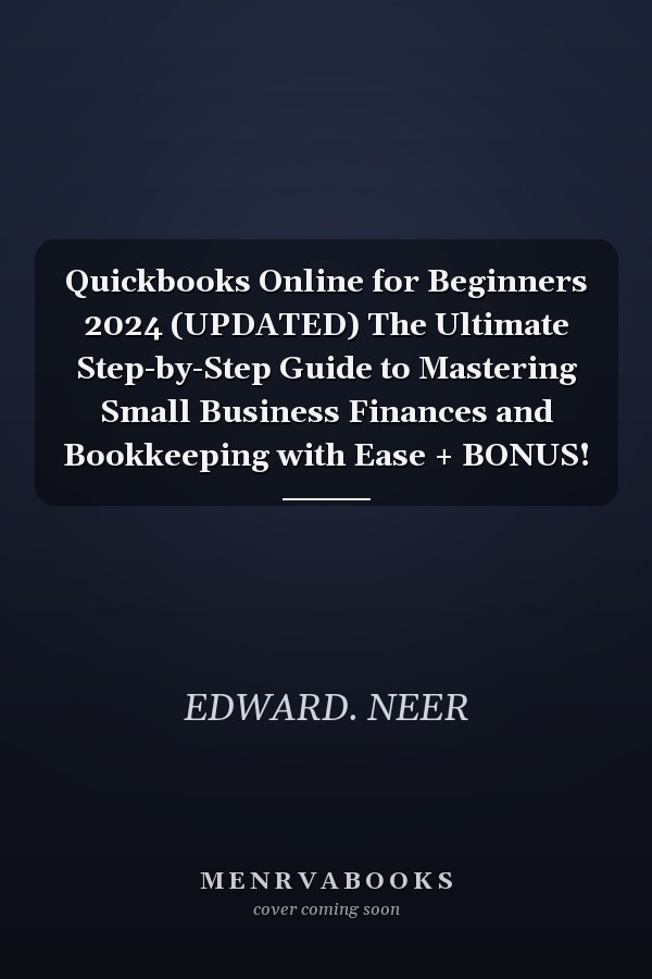 Quickbooks Online for Beginners 2024 (UPDATED) The Ultimate Step-by-Step Guide to Mastering Small Business Finances and Bookkeeping with Ease + BONUS!