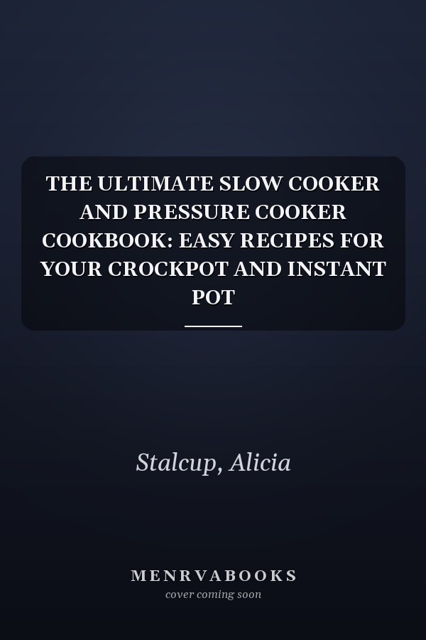 THE ULTIMATE SLOW COOKER AND PRESSURE COOKER COOKBOOK: EASY RECIPES FOR YOUR CROCKPOT AND INSTANT POT