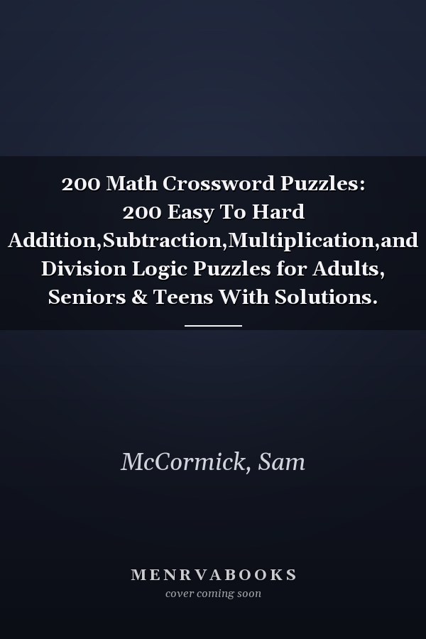 200 Math Crossword Puzzles: 200 Easy To Hard Addition,Subtraction,Multiplication,and Division Logic Puzzles for Adults, Seniors & Teens With Solutions.
