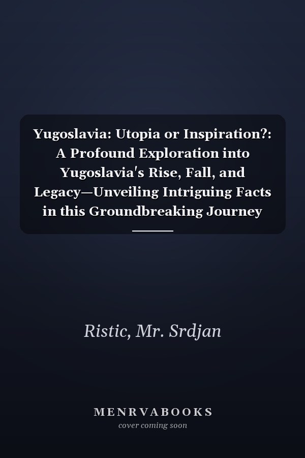 Yugoslavia: Utopia or Inspiration?: A Profound Exploration into Yugoslavia's Rise, Fall, and Legacy—Unveiling Intriguing Facts in this Groundbreaking Journey That Finally Reveals the Full Story