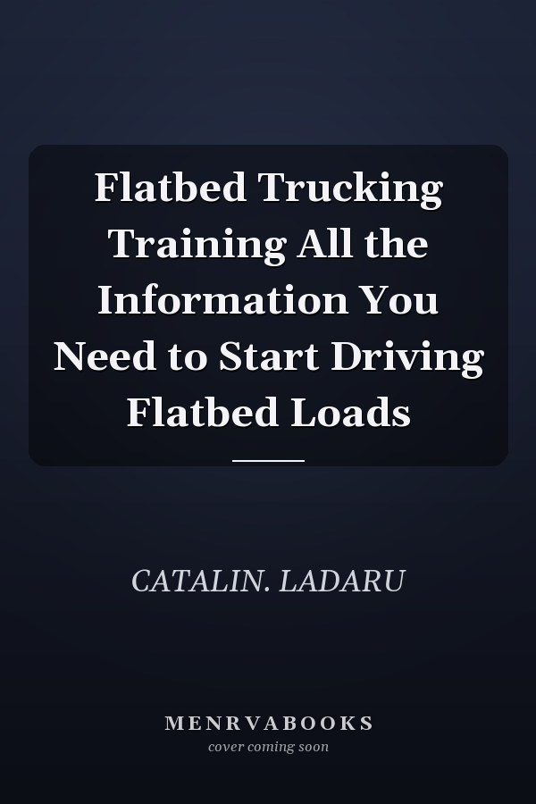 Flatbed Trucking Training All the Information You Need to Start Driving Flatbed Loads