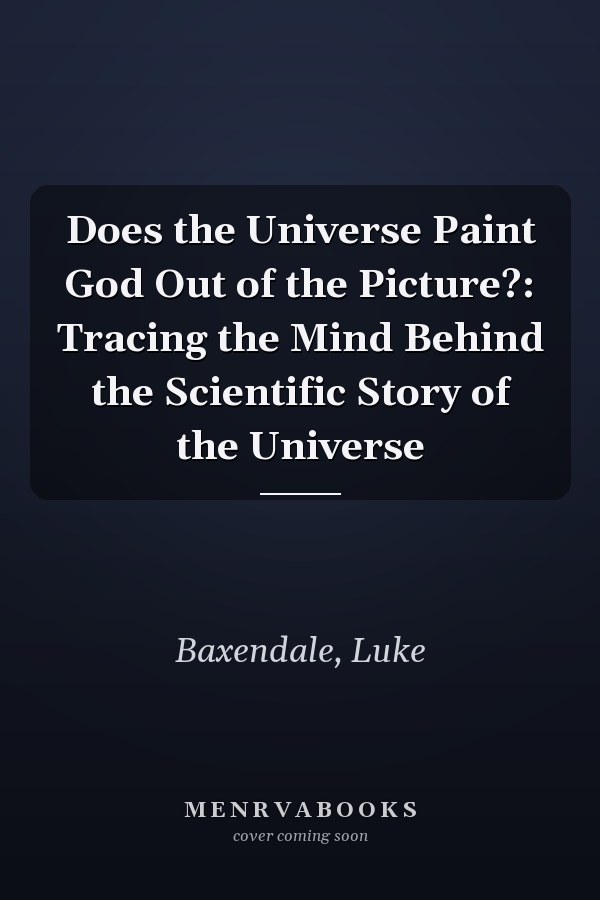 Does the Universe Paint God Out of the Picture?: Tracing the Mind Behind the Scientific Story of the Universe