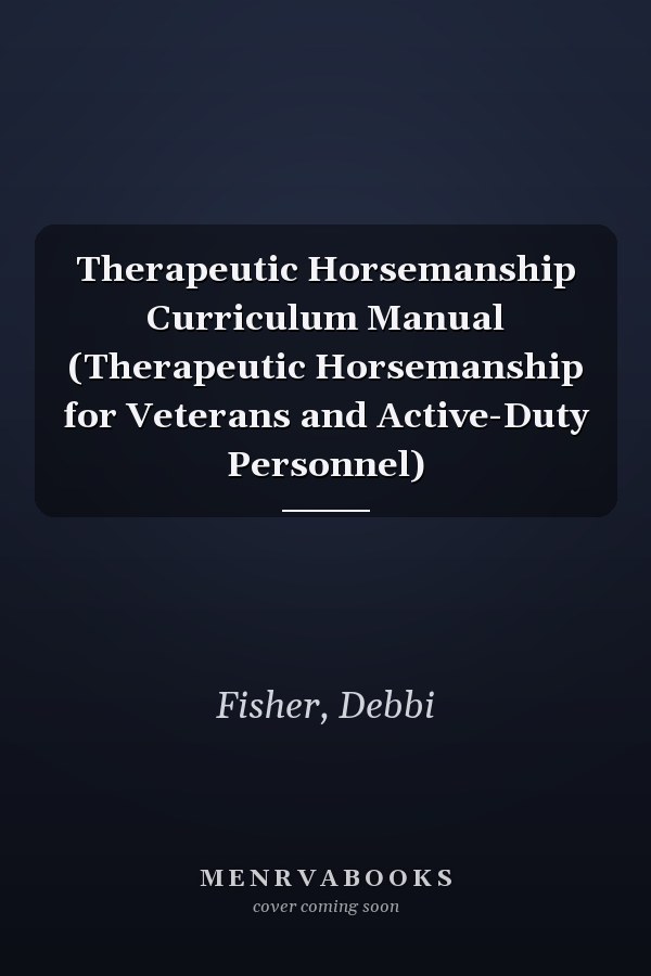 Therapeutic Horsemanship Curriculum Manual (Therapeutic Horsemanship for Veterans and Active-Duty Personnel)