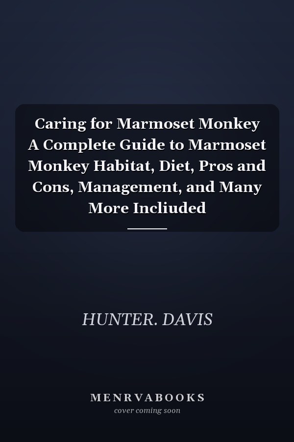 Caring for Marmoset Monkey A Complete Guide to Marmoset Monkey Habitat, Diet, Pros and Cons, Management, and Many More Incliuded