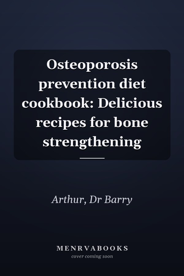 Osteoporosis prevention diet cookbook: Delicious recipes for bone strengthening