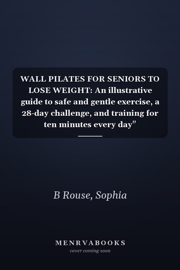 WALL PILATES FOR SENIORS TO LOSE WEIGHT: An illustrative guide to safe and gentle exercise, a 28-day challenge, and training for ten minutes every day"