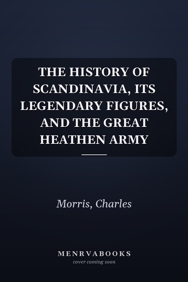 THE HISTORY OF SCANDINAVIA, ITS LEGENDARY FIGURES, AND THE GREAT HEATHEN ARMY
