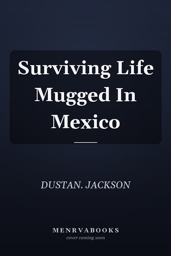 Surviving Life Mugged In Mexico