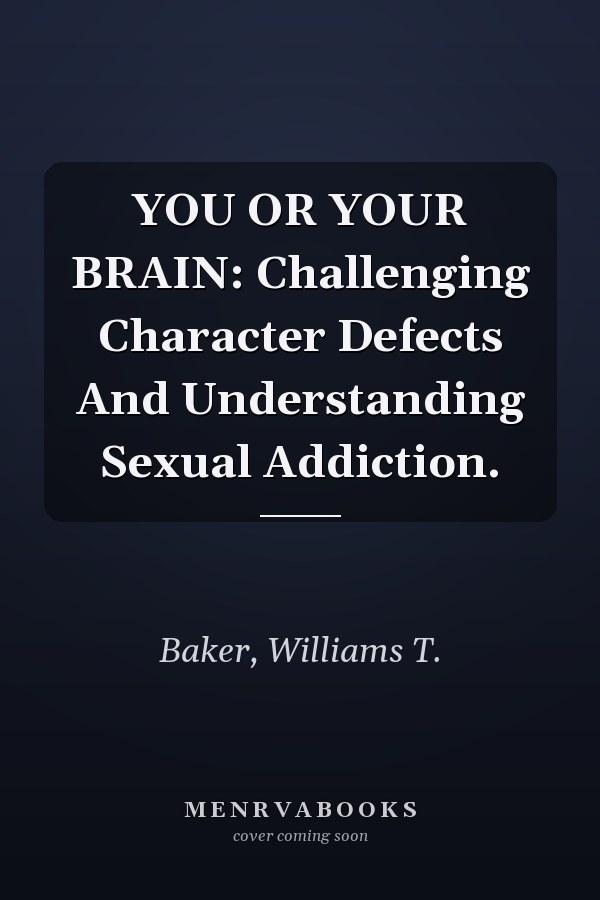 YOU OR YOUR BRAIN: Challenging Character Defects And Understanding Sexual Addiction.