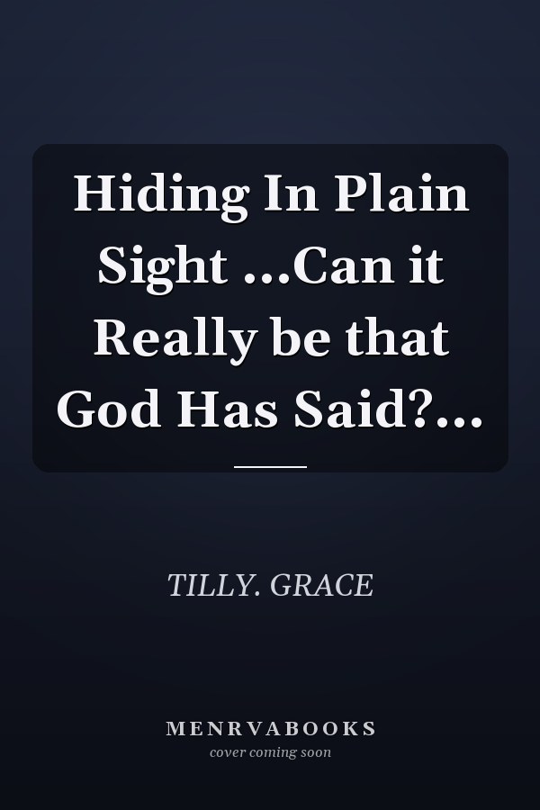 Hiding In Plain Sight ...Can it Really be that God Has Said?...