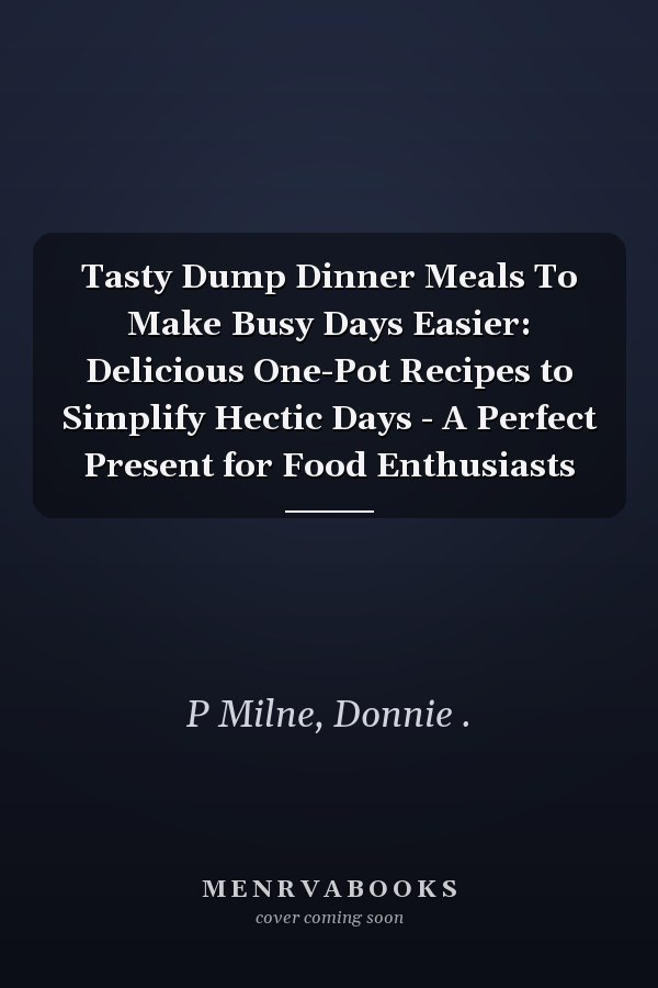 Tasty Dump Dinner Meals To Make Busy Days Easier: Delicious One-Pot Recipes to Simplify Hectic Days - A Perfect Present for Food Enthusiasts