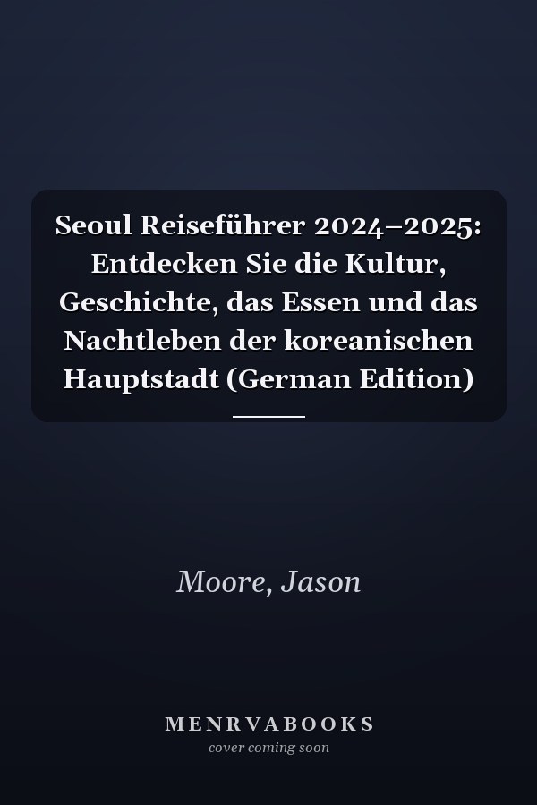 Seoul Reiseführer 2024–2025: Entdecken Sie die Kultur, Geschichte, das Essen und das Nachtleben der koreanischen Hauptstadt (German Edition)