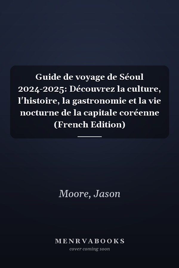 Guide de voyage de Séoul 2024-2025: Découvrez la culture, l'histoire, la gastronomie et la vie nocturne de la capitale coréenne (French Edition)