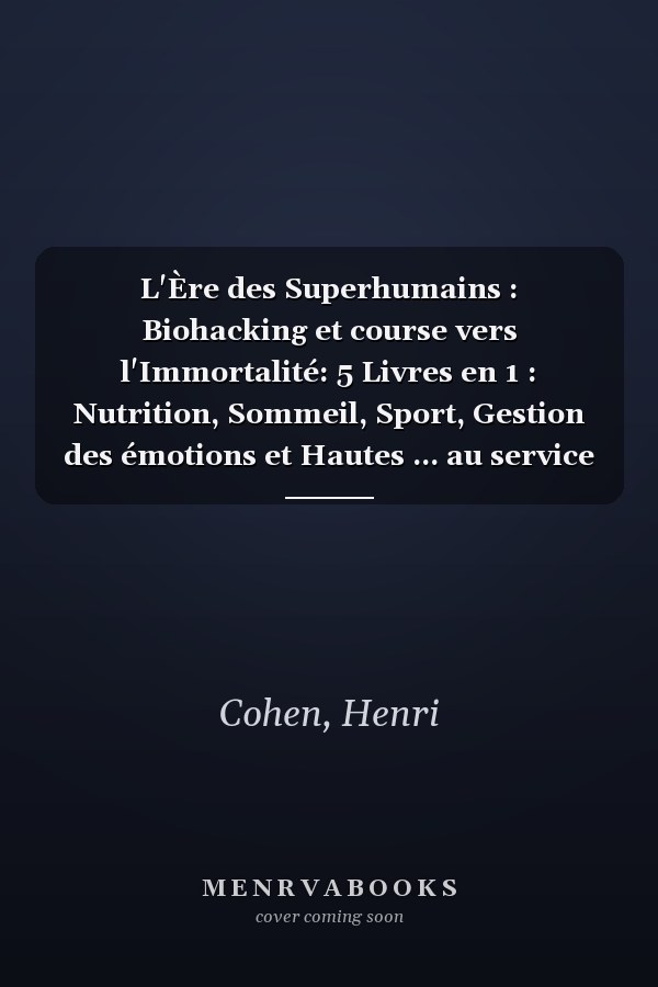 L'Ère des Superhumains : Biohacking et course vers l'Immortalité: 5 Livres en 1 : Nutrition, Sommeil, Sport, Gestion des émotions et Hautes ... au service de la vie) (French Edition)