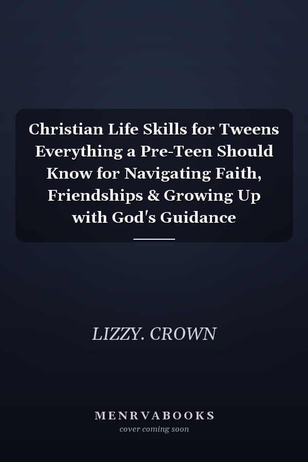 Christian Life Skills for Tweens Everything a Pre-Teen Should Know for Navigating Faith, Friendships & Growing Up with God's Guidance