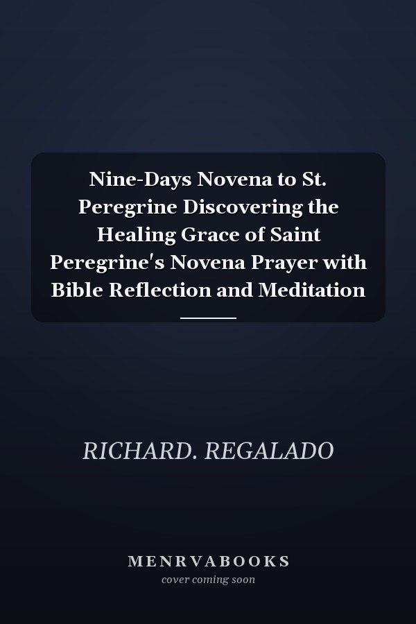 Nine-Days Novena to St. Peregrine Discovering the Healing Grace of Saint Peregrine's Novena Prayer with Bible Reflection and Meditation