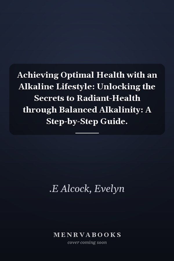 Achieving Optimal Health with an Alkaline Lifestyle: Unlocking the Secrets to Radiant-Health through Balanced Alkalinity: A Step-by-Step Guide.