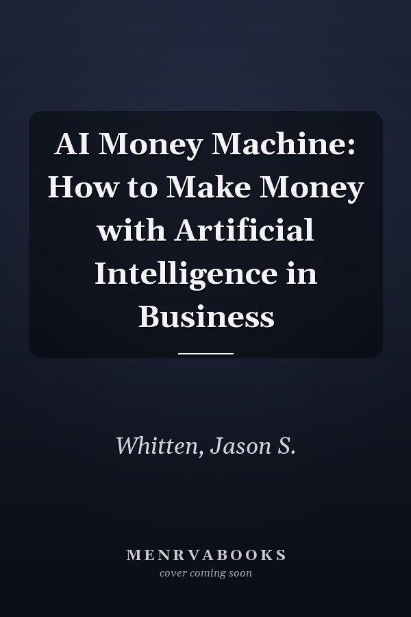 AI Money Machine: How to Make Money with Artificial Intelligence in Business