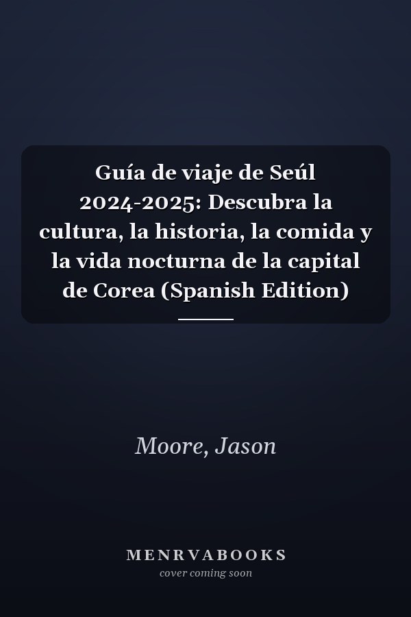 Guía de viaje de Seúl 2024-2025: Descubra la cultura, la historia, la comida y la vida nocturna de la capital de Corea (Spanish Edition)