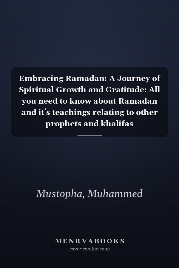 Embracing Ramadan: A Journey of Spiritual Growth and Gratitude: All you need to know about Ramadan and it's teachings relating to other prophets and khalifas