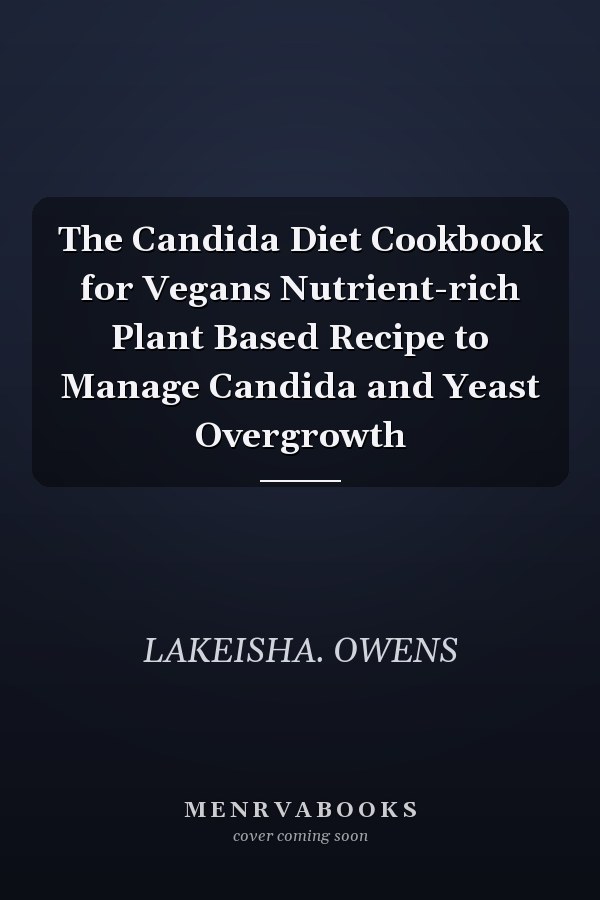 The Candida Diet Cookbook for Vegans Nutrient-rich Plant Based Recipe to Manage Candida and Yeast Overgrowth