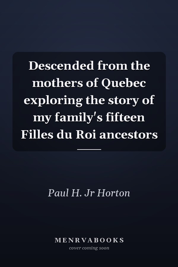 Descended from the mothers of Quebec exploring the story of my family's fifteen Filles du Roi ancestors