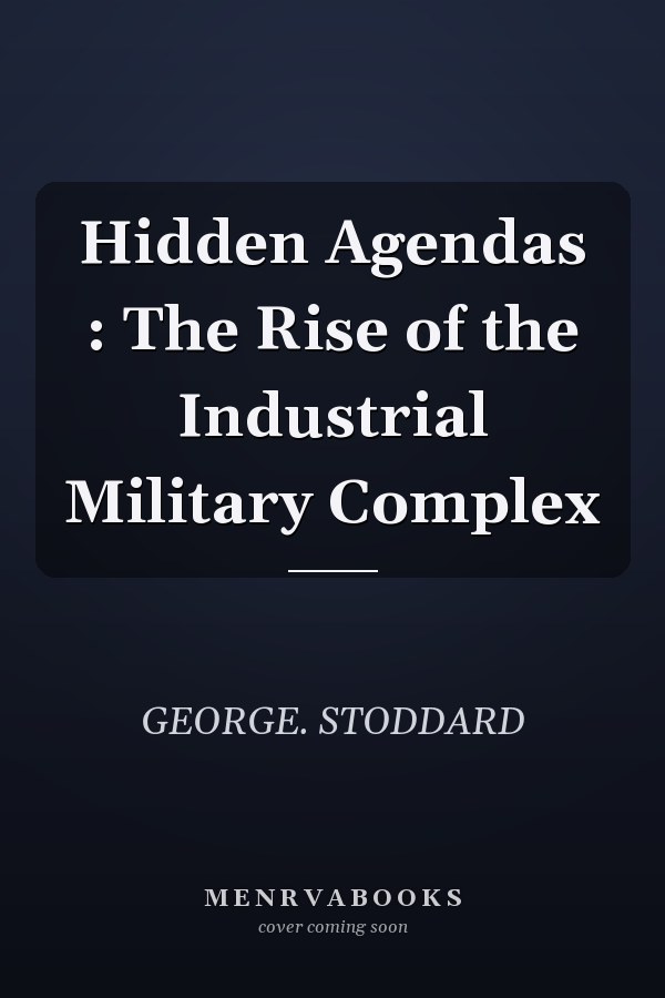 Hidden Agendas : The Rise of the Industrial Military Complex