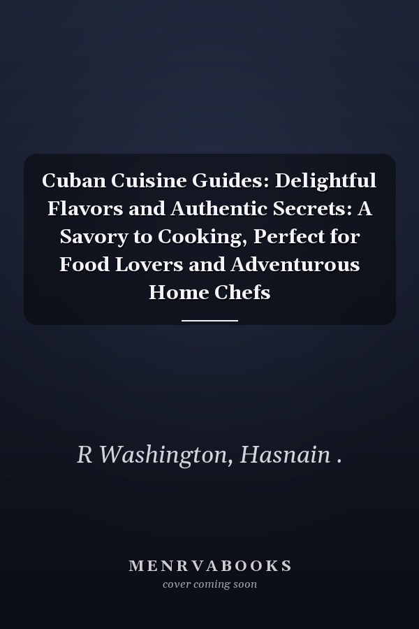 Cuban Cuisine Guides: Delightful Flavors and Authentic Secrets: A Savory to Cooking, Perfect for Food Lovers and Adventurous Home Chefs