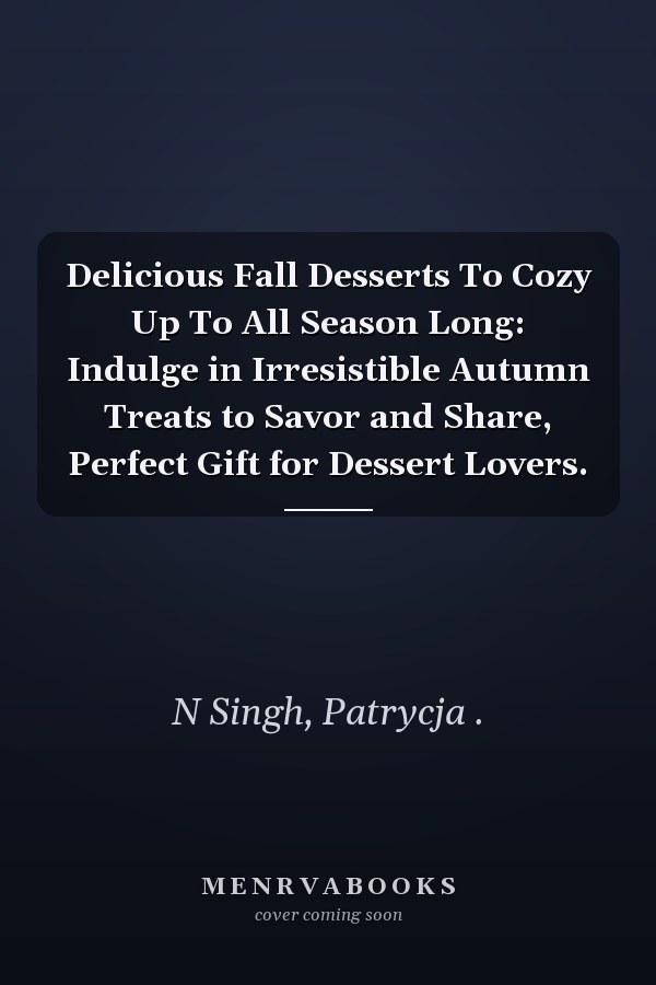 Delicious Fall Desserts To Cozy Up To All Season Long: Indulge in Irresistible Autumn Treats to Savor and Share, Perfect Gift for Dessert Lovers.