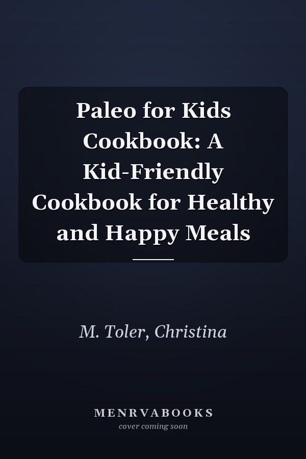 Paleo for Kids Cookbook: A Kid-Friendly Cookbook for Healthy and Happy Meals