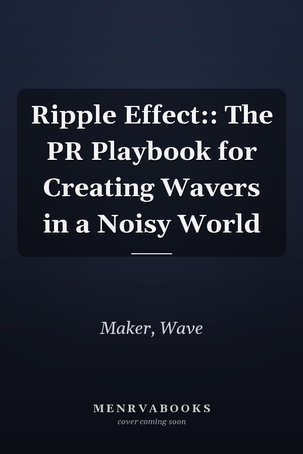 Ripple Effect:: The PR Playbook for Creating Wavers in a Noisy World