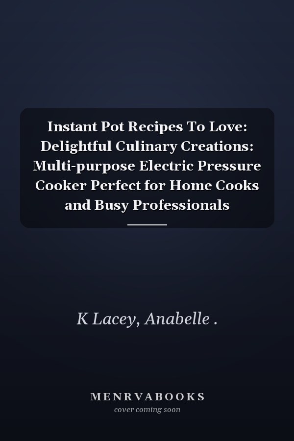 Instant Pot Recipes To Love: Delightful Culinary Creations: Multi-purpose Electric Pressure Cooker Perfect for Home Cooks and Busy Professionals