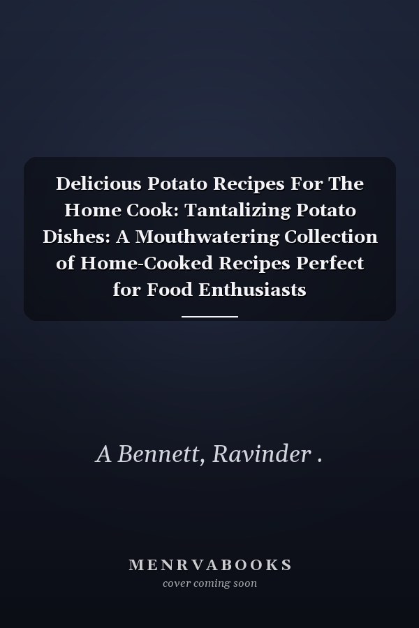 Delicious Potato Recipes For The Home Cook: Tantalizing Potato Dishes: A Mouthwatering Collection of Home-Cooked Recipes Perfect for Food Enthusiasts