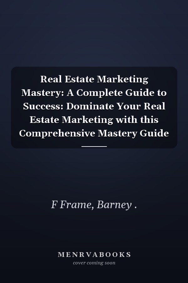 Real Estate Marketing Mastery: A Complete Guide to Success: Dominate Your Real Estate Marketing with this Comprehensive Mastery Guide