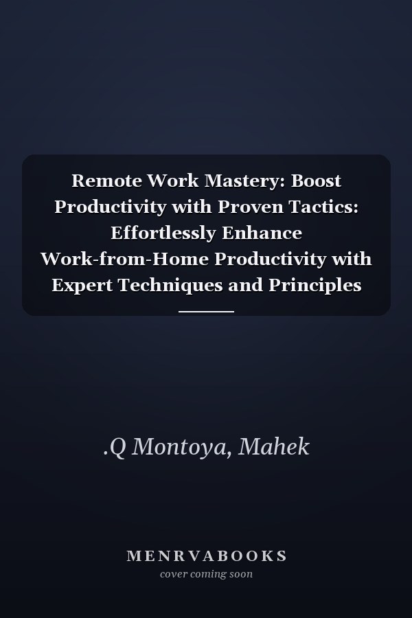 Remote Work Mastery: Boost Productivity with Proven Tactics: Effortlessly Enhance Work-from-Home Productivity with Expert Techniques and Principles