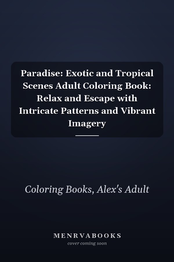 Paradise: Exotic and Tropical Scenes Adult Coloring Book: Relax and Escape with Intricate Patterns and Vibrant Imagery