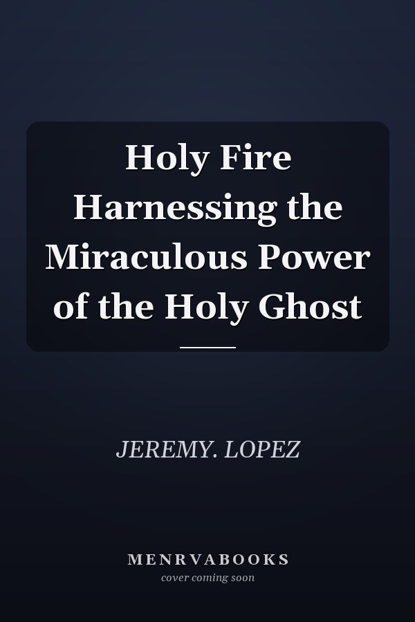 Holy Fire Harnessing the Miraculous Power of the Holy Ghost
