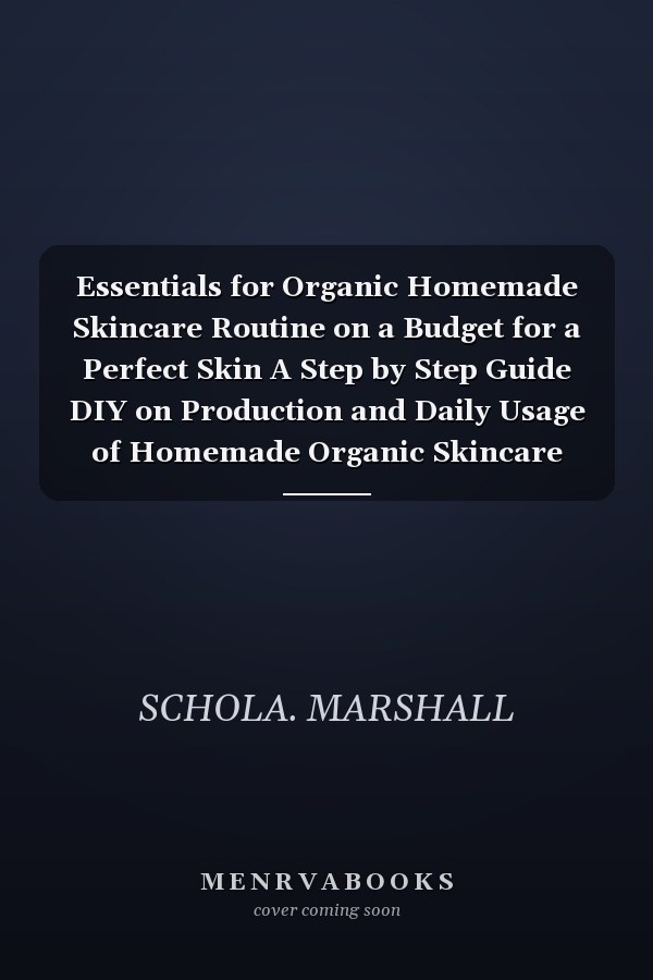 Essentials for Organic Homemade Skincare Routine on a Budget for a Perfect Skin A Step by Step Guide DIY on Production and Daily Usage of Homemade Organic Skincare Products.