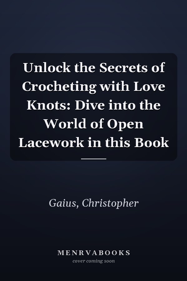 Unlock the Secrets of Crocheting with Love Knots: Dive into the World of Open Lacework in this Book
