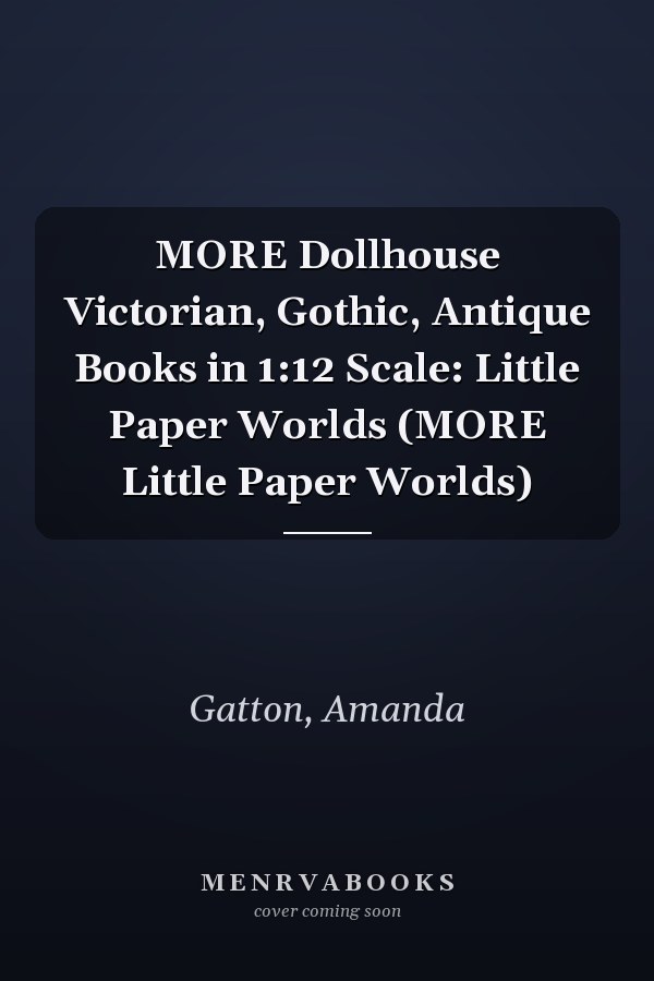 MORE Dollhouse Victorian, Gothic, Antique Books in 1:12 Scale: Little Paper Worlds (MORE Little Paper Worlds)