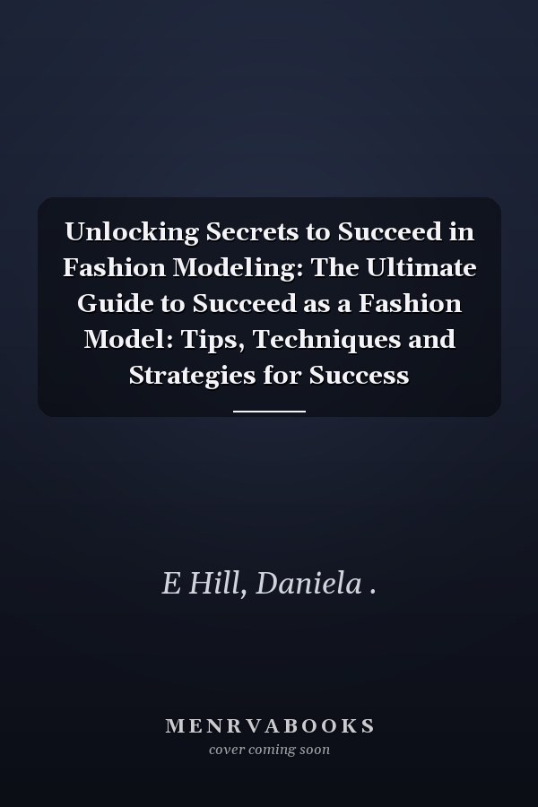 Unlocking Secrets to Succeed in Fashion Modeling: The Ultimate Guide to Succeed as a Fashion Model: Tips, Techniques and Strategies for Success