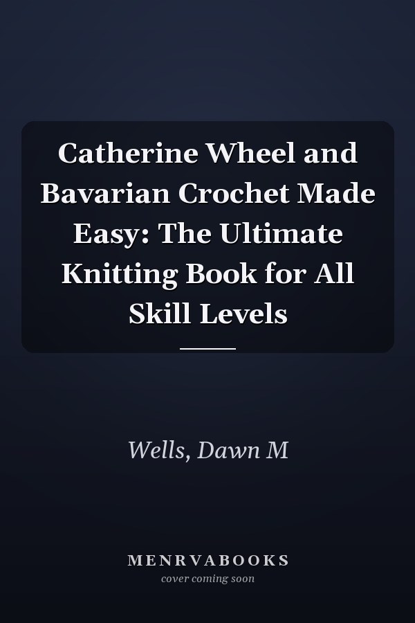 Catherine Wheel and Bavarian Crochet Made Easy: The Ultimate Knitting Book for All Skill Levels